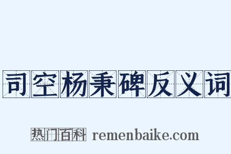 司空杨秉碑反义词是什么意思的图片